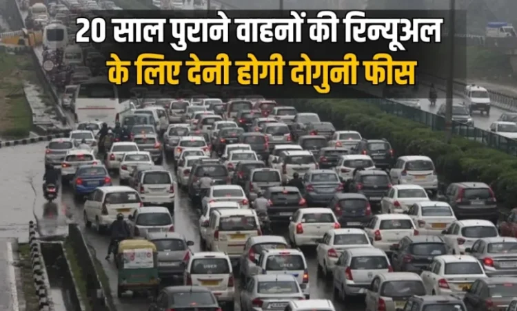 20 साल पुराने वाहनों के रजिस्ट्रेशन के लिए चुकाने होगें दुगने पैसे, यहां जानें नया नियम