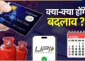 आज से लागू हो रहे है ये 7बड़े बदलाव , देखे आपकी जेब पर कितना पड़ेगा असर!