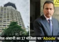 मुंबई में ED का सख्त कदम: अनिल अंबानी का 3,716 करोड़ का 17 मंजिला घर  ‘अबोड’ बंगला जब्त