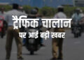 ट्रैफिक चालान के नियमों में हुआ बड़ा बदलाव, अब OTP वेरिफिकेशन के बाद ही कटेगा चालान